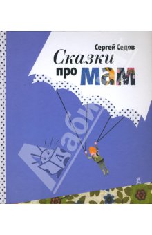 Сергей Седов: Сказки про мам. Cборник рассказов для семейного чтения/