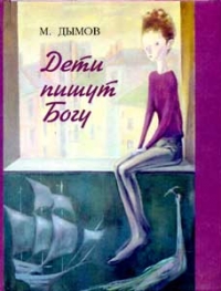 Михаил Дымов " Дети пишут Богу"
