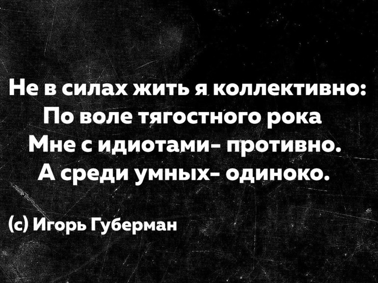 Жили были силы. Мне с идиотами противно а среди умных. Не в силах жить я коллективно. Не в силах жить я коллективно по воле тягостного рока. По воле тягостного рока мне с идиотами.