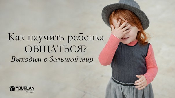 КАК НАУЧИТЬ РЕБЕНКА ОБЩАТЬСЯ